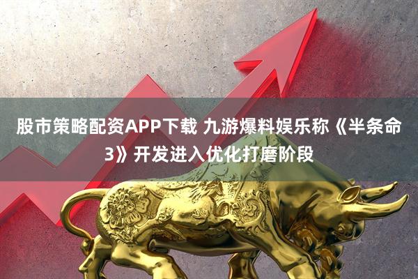 股市策略配资APP下载 九游爆料娱乐称《半条命3》开发进入优化打磨阶段