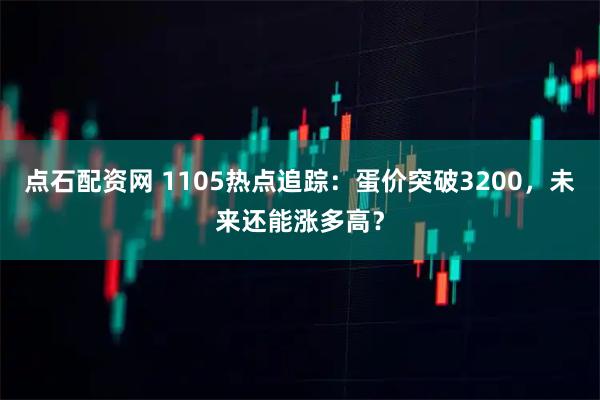 点石配资网 1105热点追踪：蛋价突破3200，未来还能涨多高？