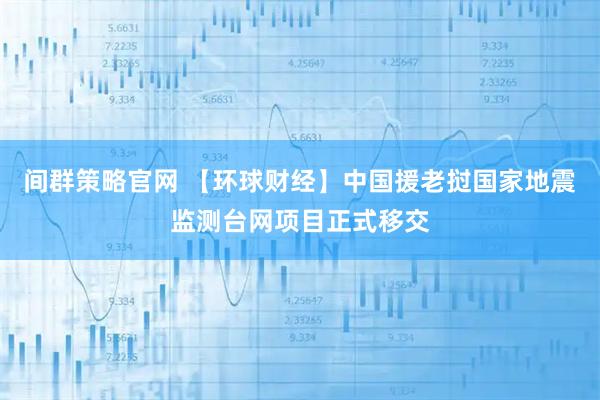 间群策略官网 【环球财经】中国援老挝国家地震监测台网项目正式移交