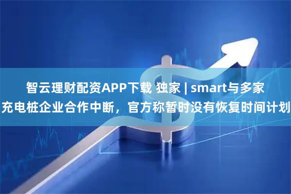 智云理财配资APP下载 独家 | smart与多家充电桩企业合作中断，官方称暂时没有恢复时间计划