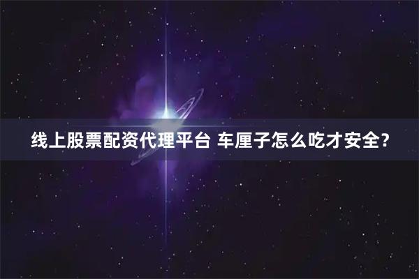 线上股票配资代理平台 车厘子怎么吃才安全？