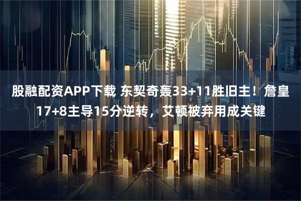 股融配资APP下载 东契奇轰33+11胜旧主！詹皇17+8主导15分逆转，艾顿被弃用成关键