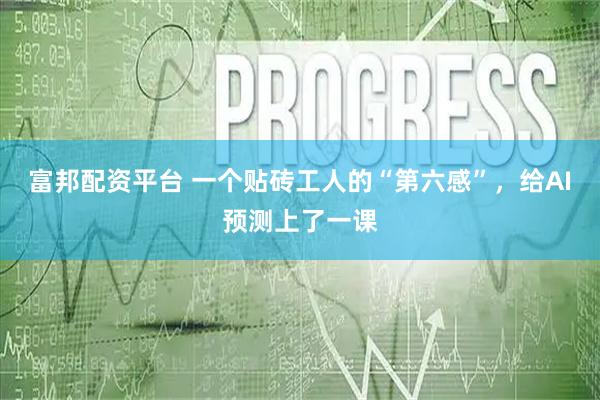 富邦配资平台 一个贴砖工人的“第六感”，给AI预测上了一课